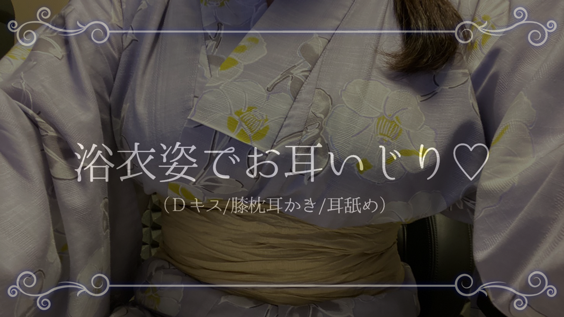 ［過去アーカイブ］浴衣姿でお耳いじり。はむったりちゅーしたりぺろぺろしたり…♡