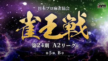 【麻雀】第24期雀王戦A2リーグ 第5節B卓
